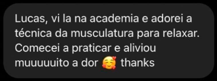 Lucas, vi lá na academia e adorei a técnica da musculatura para relaxar. Comecei a praticar e aliviou muuuuuito a dor 🥰 thanks