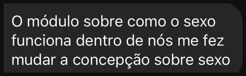 O módulo sobre como o sexo funciona dentro de nós me fez mudar a concepção sobre sexo.