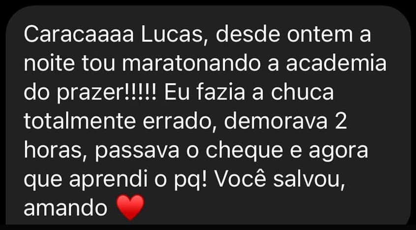 Caracaaaa Lucas, desde ontem à noite tô maratonando a Academia do Prazer! Eu fazia a chuca totalmente errado, demorava 2 horas, passava o cheque e agora aprendi o porquê. Você salvou, amando ❤️